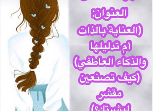 (سلسلة أسرار العناية بأنوثتك)  [الجزء السادس ]  بعنوان (العناية بالذات أم تدليلها، الذكاء العاطفي ، كيف تصنعين مقشر لبشرتك ؟)