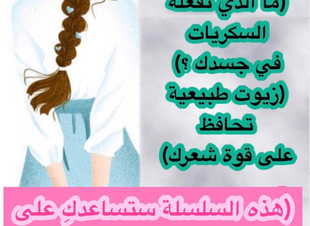 [الجزء الثامن والأخير ]: الفرق بين الشخصية الأنثوية القوية والضعيفة، ما الذي تفعلة السكريات في جسدك؟، زيوت طبيعية تحافظ على قوة شعرك ، المكملات الغذائية للجلد والشعر والأظافر