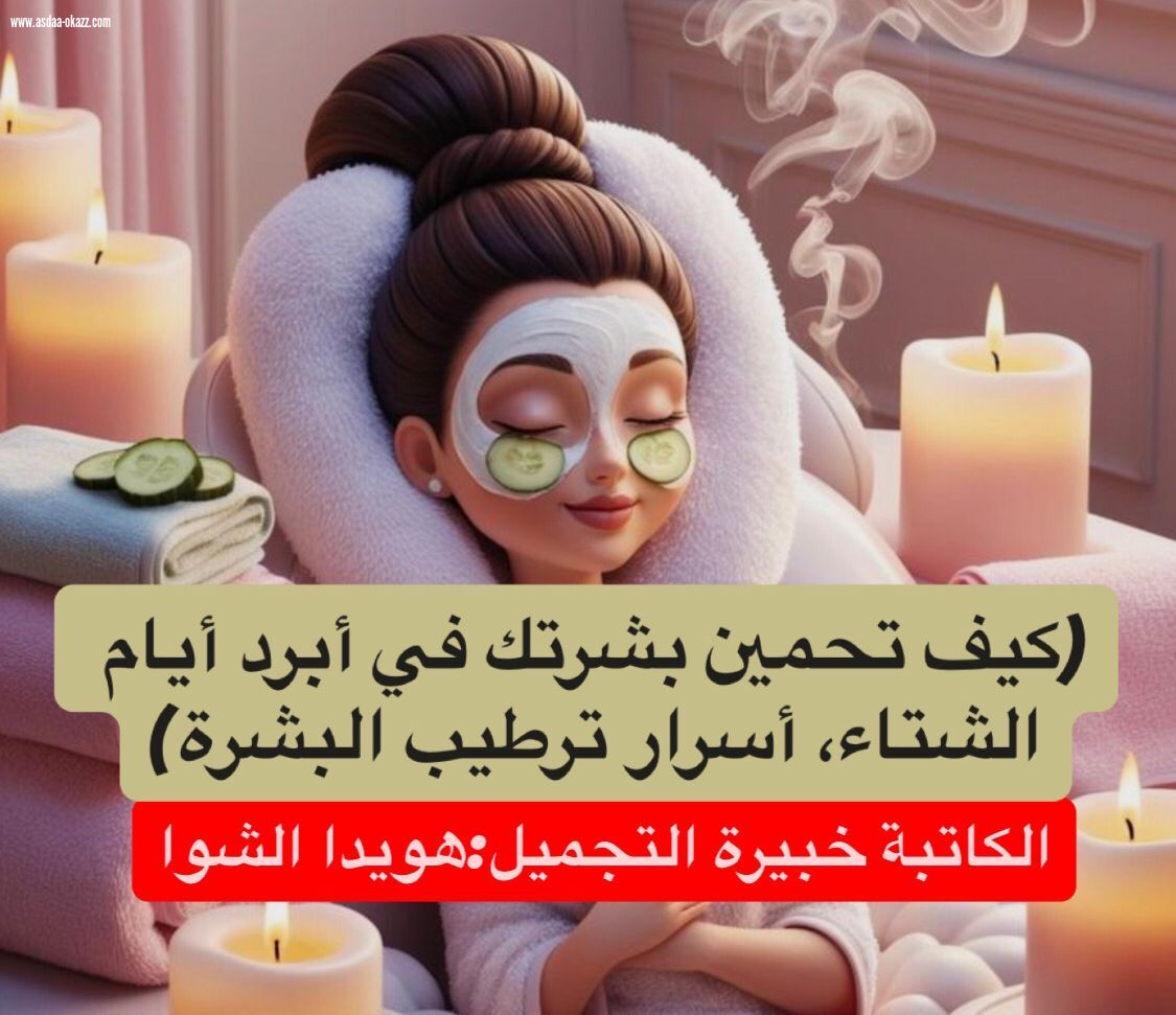 (كيف تحمين بشرتك في أبرد أيام الشتاء، أسرار ترطيب البشرة)